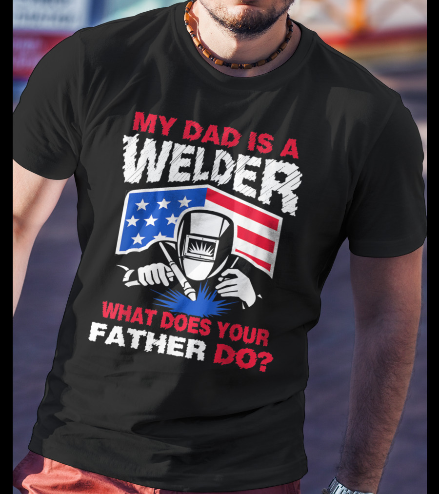 My Dad Is A Welder American Flag What Does Your Father Do T-Shirt