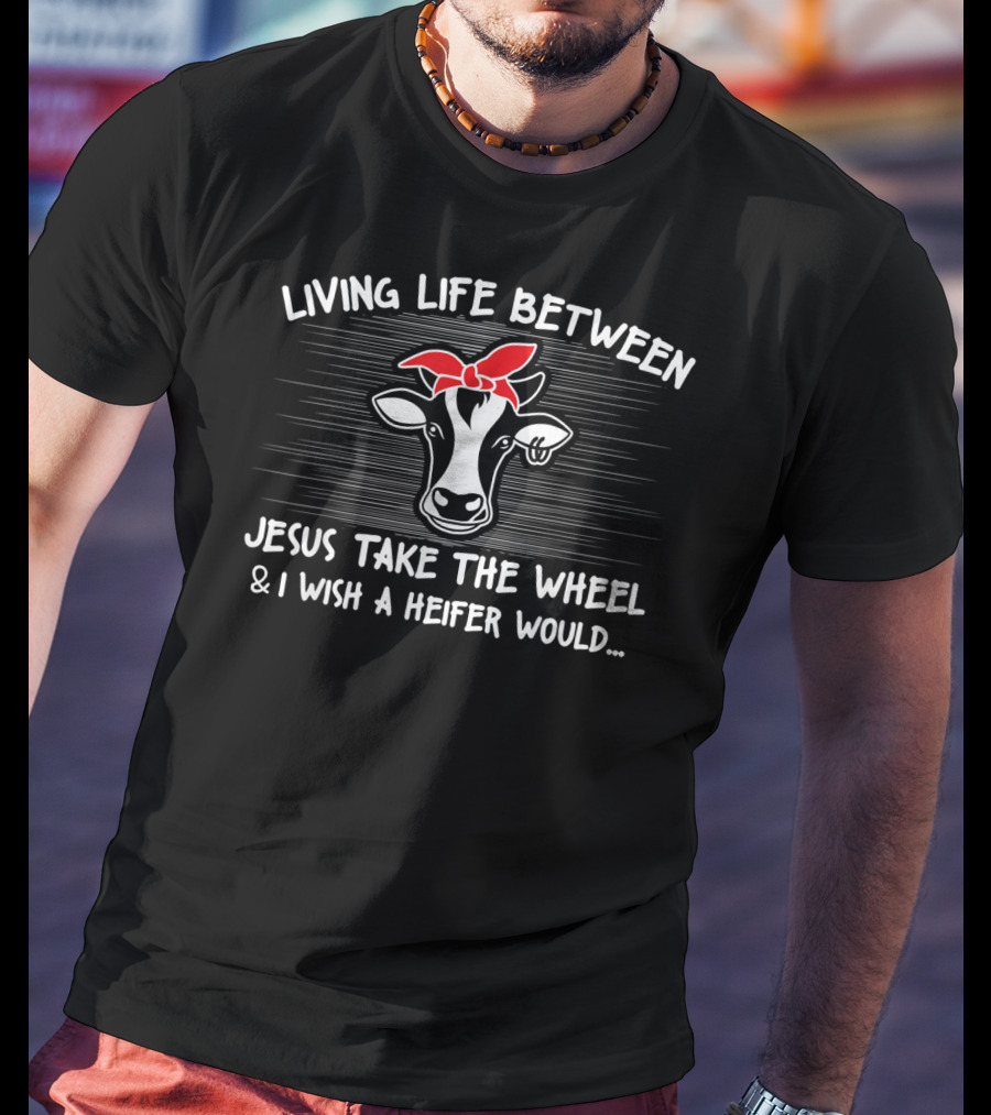 Living Life Between Jesus Take The Wheel And I Wish A Heifer Would Cow With Red Bandana T-Shirt