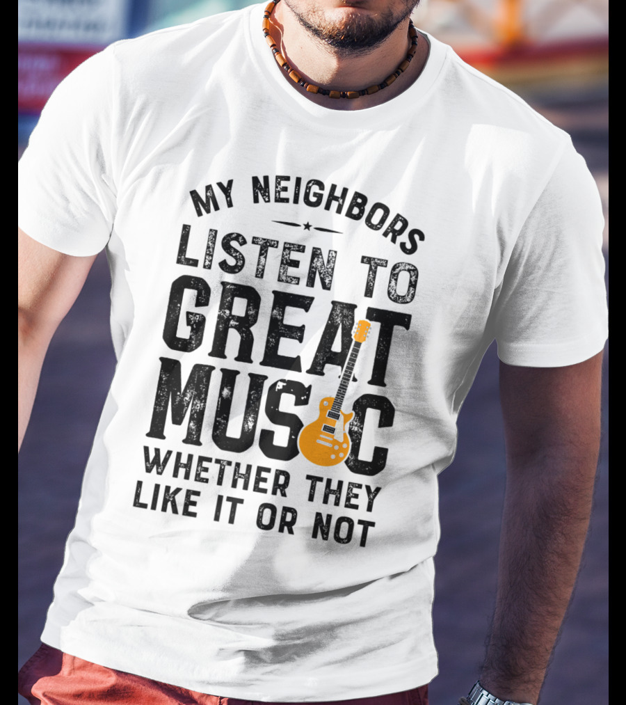 My Neighbors Listen To Great Music Whether They Like It Or Not Electric Guitar T-Shirt