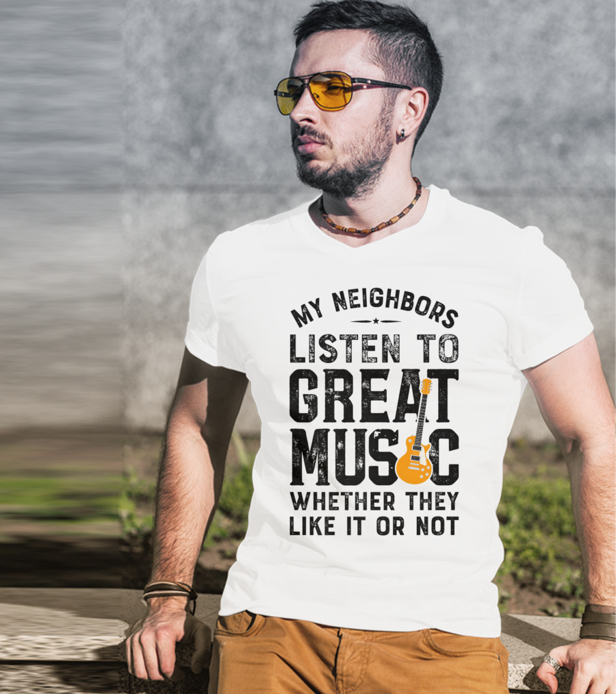 My Neighbors Listen To Great Music Whether They Like It Or Not Electric Guitar T-Shirt