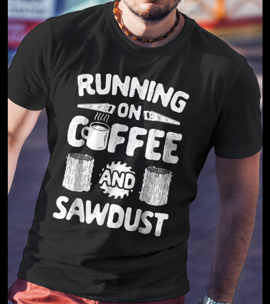 Running On Coffee With Sawdust Woodworking Tools And Logs T-Shirt