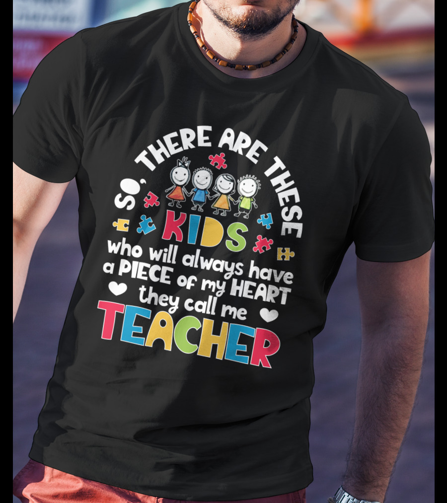 So There Are These Kids Who Will Always Have A Piece Of My Heart They Call Me Teacher T-Shirt