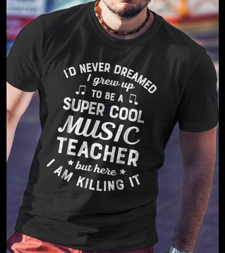 I'd Never Dreamed I Grew Up To Be A Super Cool Music Teacher But Here I Am Killing It T-Shirt