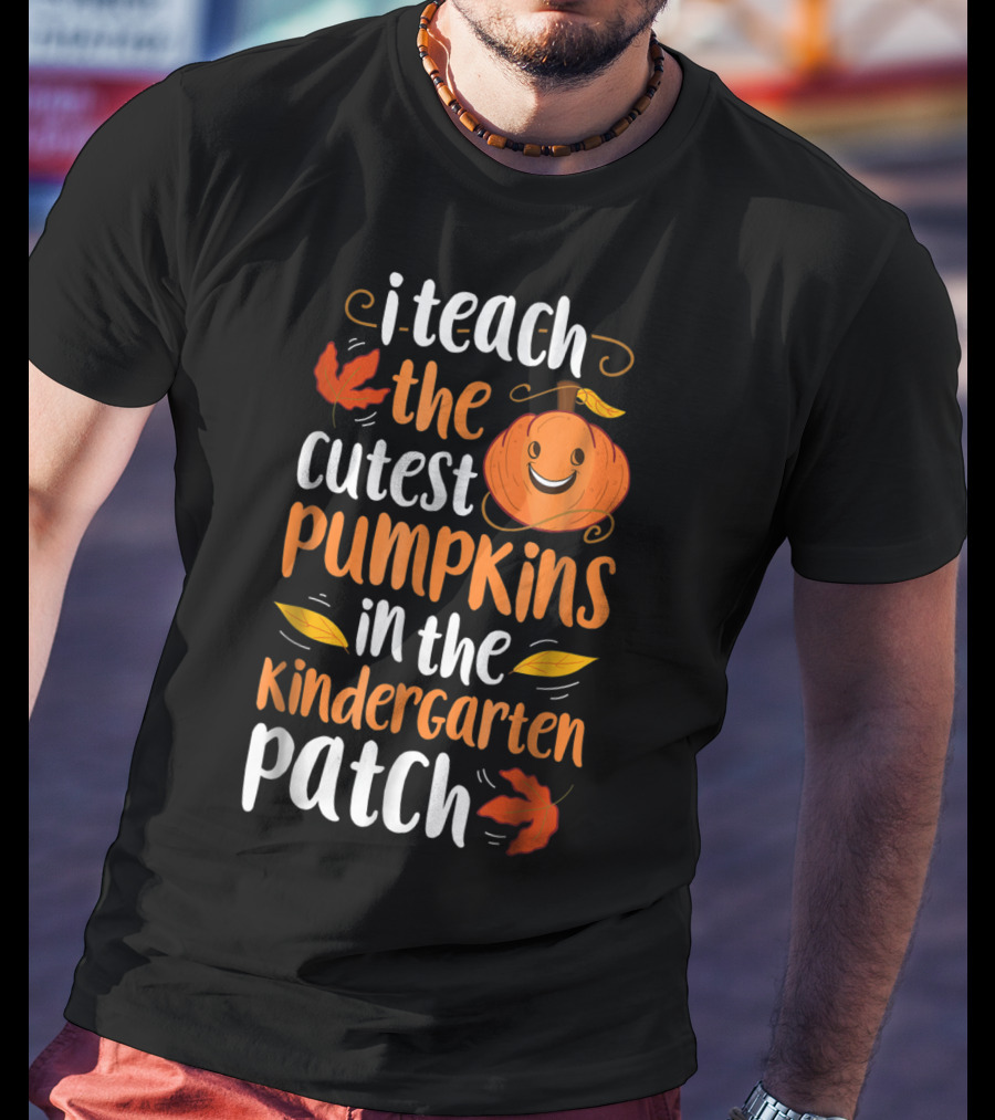 Thanksgiving I Teach The Cutest Pumpkins In The Kindergarten Patch T-Shirt