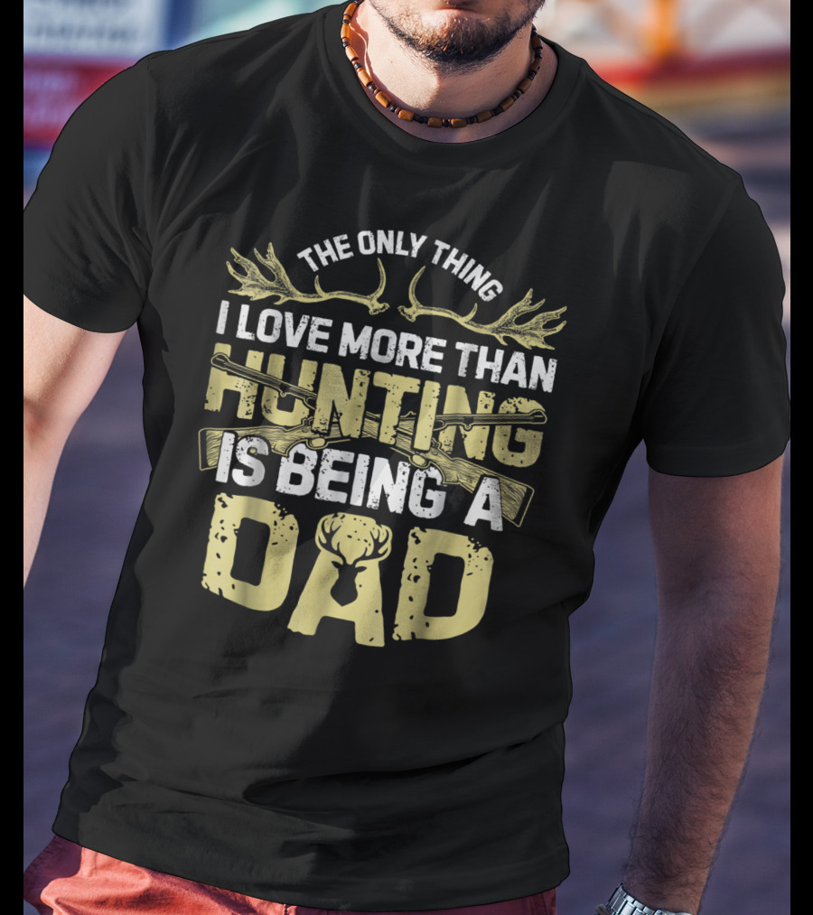The Only Thing I Love More Than Hunting Is Being A Dad T-Shirt