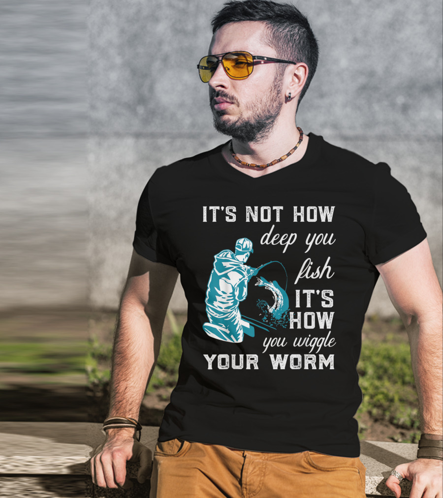 It's Not How Deep You Fish It's How You Wiggle Your Worm T-Shirt