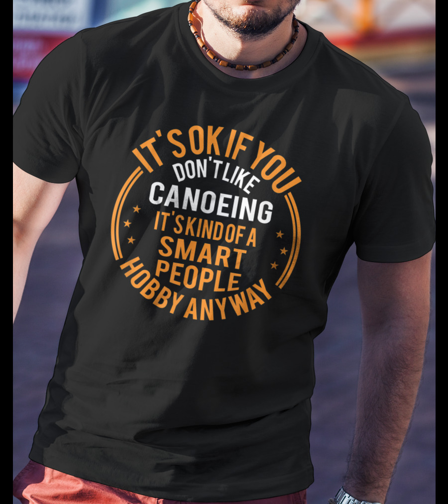 It's Okay If You Don't Like Canoeing It's Kind Of A Smart People Hobby Anyway T-Shirt