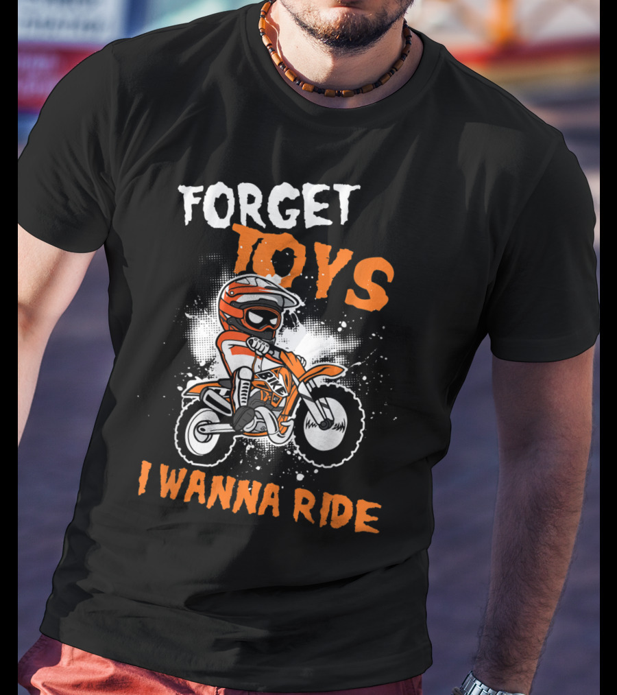 Forget Toys I Wanna Ride Off Road Dirt Bike Adventure T-Shirt