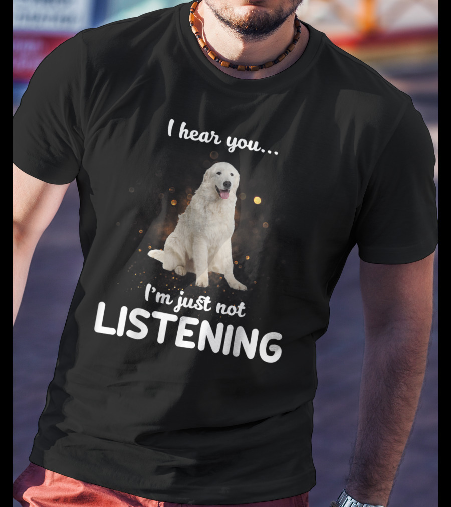 I Hear You Maremma Sheepdog I'm Just Not Listening T-Shirt