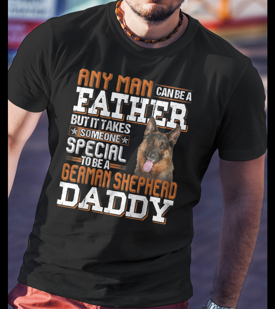 Any Man Can Be A Father But It Takes Someone Special To Be A German Shepherd Daddy T-Shirt