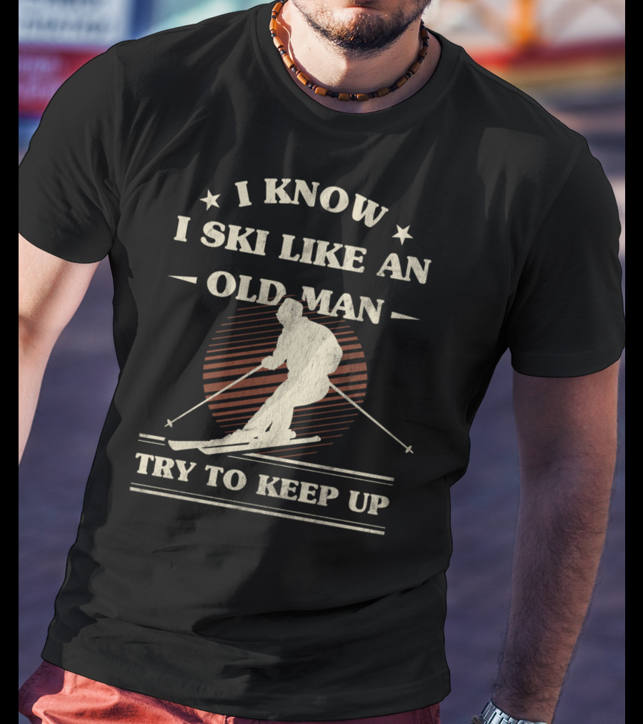I Know I Ski Like An Old Man Try To Keep Up T-Shirt