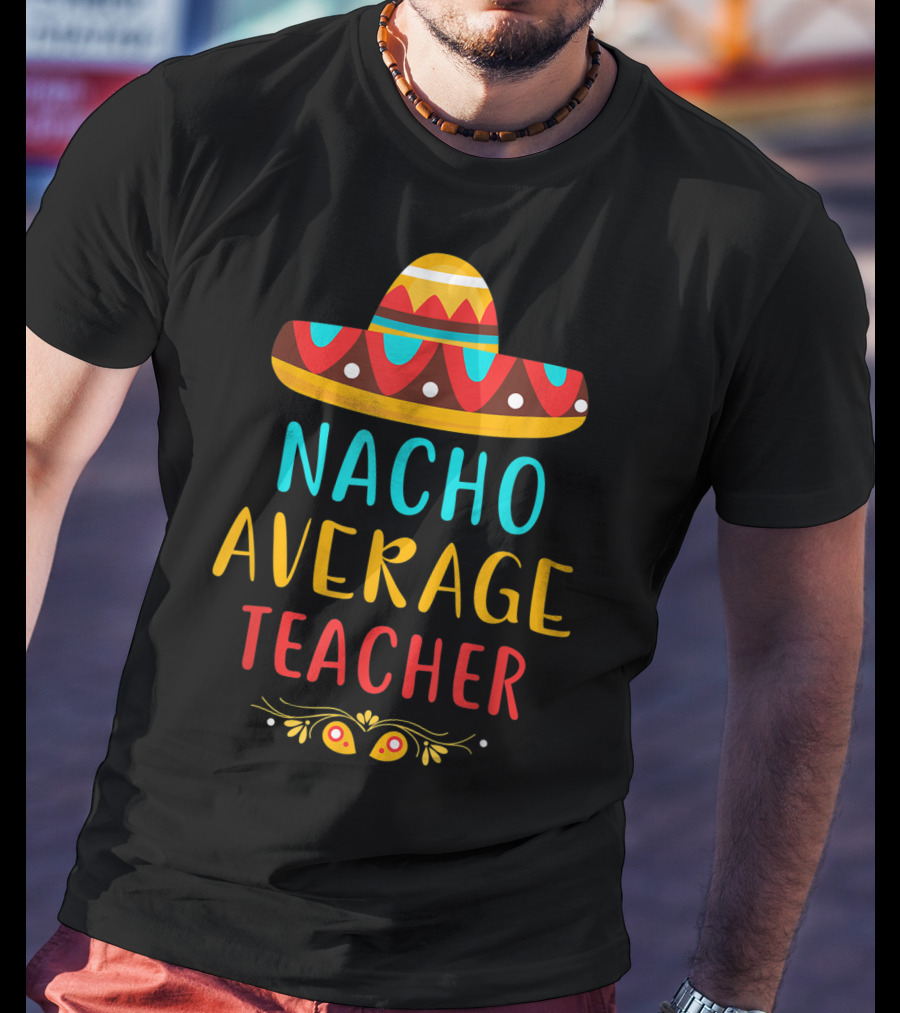 Nacho Average Teacher Sombrero Fiesta Mexican Party T-Shirt