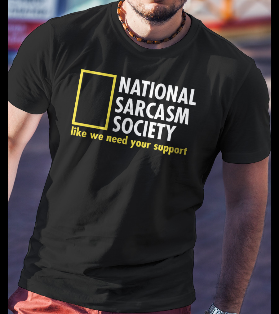 National Sarcasm Society Like We Need Your Support T-Shirt