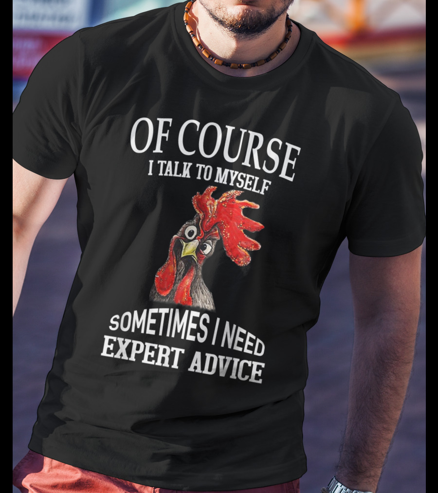 Of Course I Talk To Myself Sometimes I Need Expert Advice Rooster Image T-Shirt