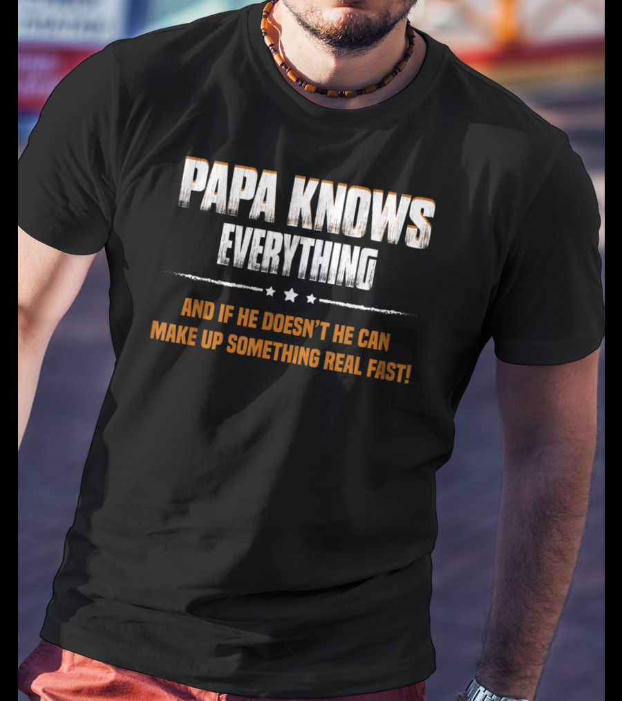 Papa Knows Everything And If He Doesn’t He Can Make Up Something Real Fast T-Shirt