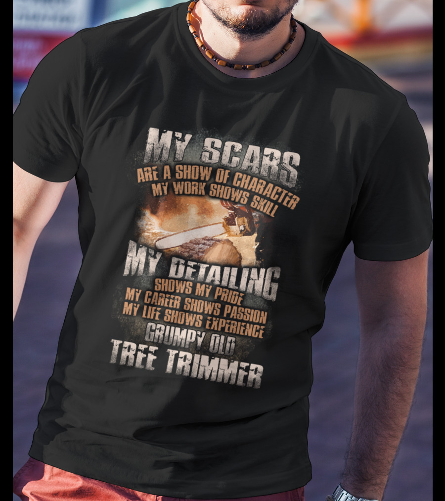 My Scars Are A Show Of Character My Work Shows Skill Grumpy Old Tree Trimmer T-Shirt