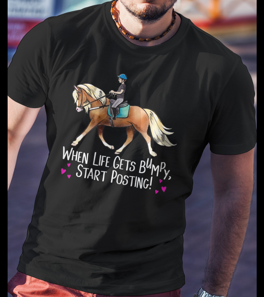 When Life Gets Bumpy Start Posting Haflinger Riding With Hearts T-Shirt