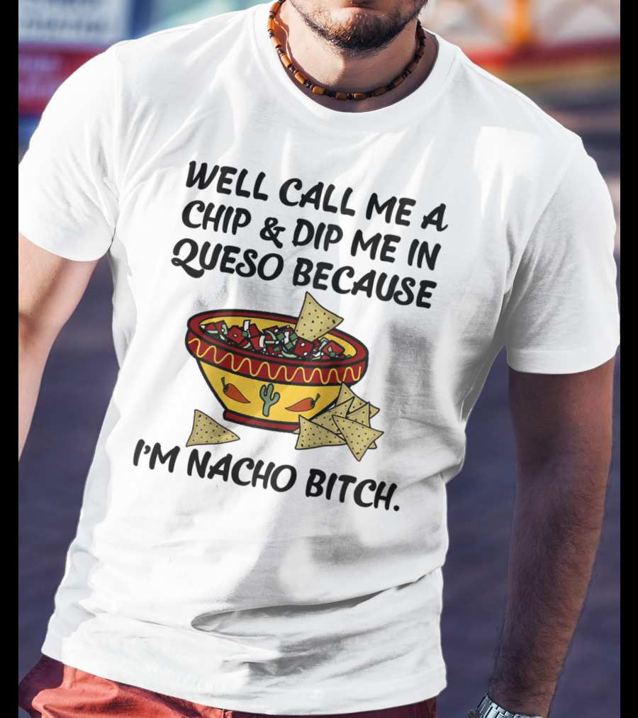 Well Call Me A Chip And Dip Me In Queso Because I'm Nacho Bitch T-Shirt