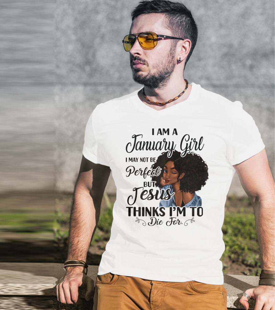 I Am A January Girl I May Not Be Perfect But Jesus Thinks I'm To Die For T-Shirt