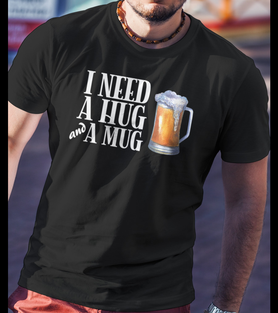 I Need A Hug And A Mug With Beer Froth T-Shirt