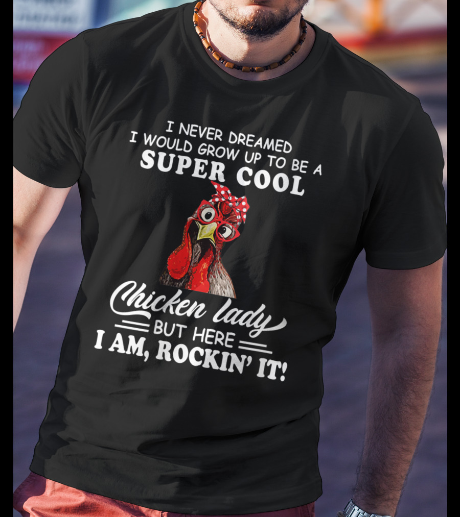 I Never Dreamed I Would Grow Up To Be A Super Cool Chicken Lady But Here I Am Rockin' It T-Shirt