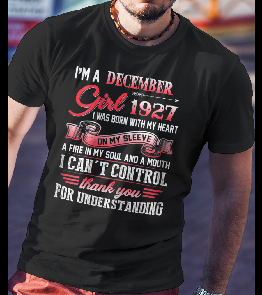 I'm A December Girl 1927 I Was Born With My Heart On My Sleeve A Fire In My Soul And A Mouth I Can't Control Thank You For Understanding T-Shirt