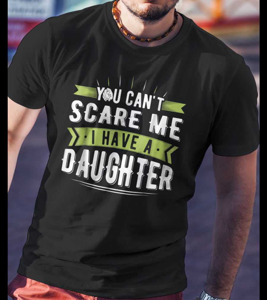 You Can't Scare Me I Have A Daughter T-Shirt