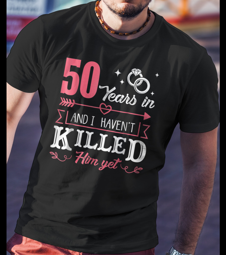 50 Years In And I Haven't Killed Him Yet Rings And Arrow T-Shirt