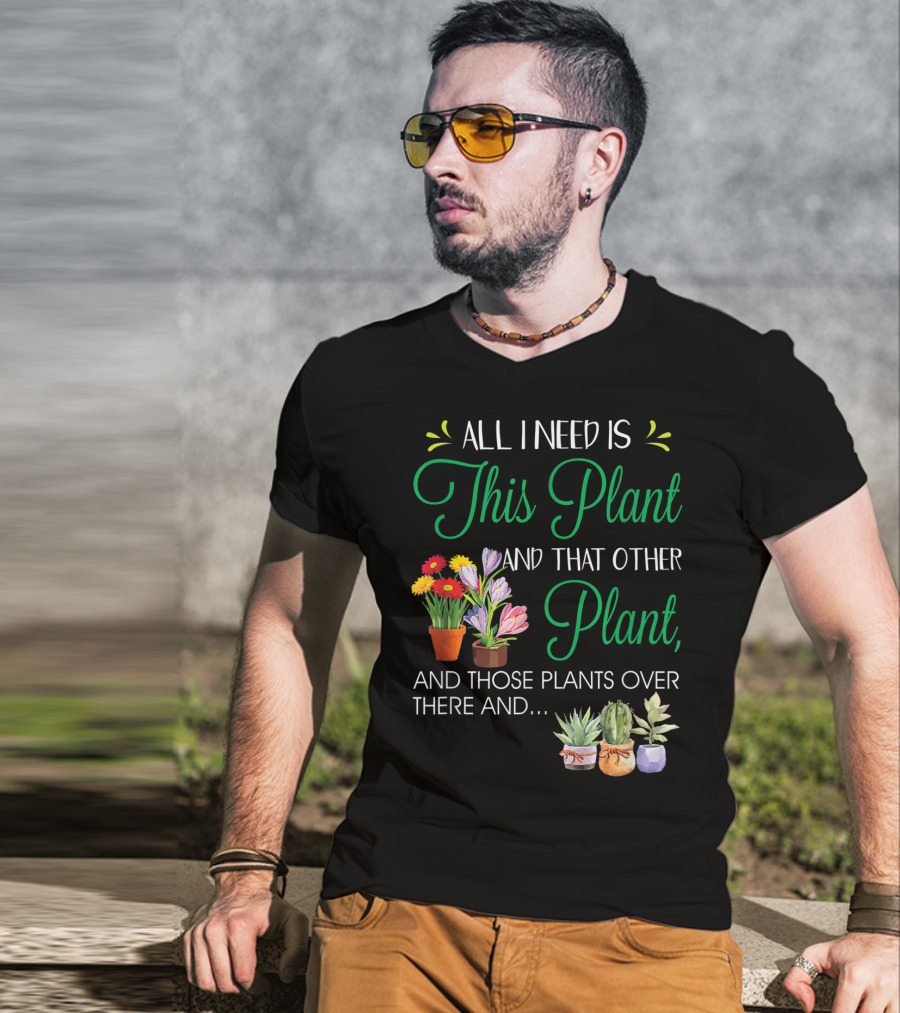 All I Need Is This Plant And That Other Plant And Those Plants Over There And.. T-Shirt