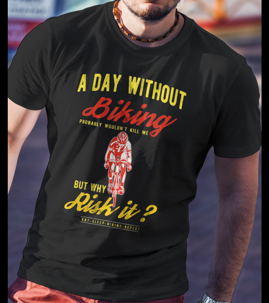 A Day Without Biking Probably Wouldn't Kill Me But Why Risk It Eat Sleep Biking Repeat Cycling Cyclists Bike T-Shirt