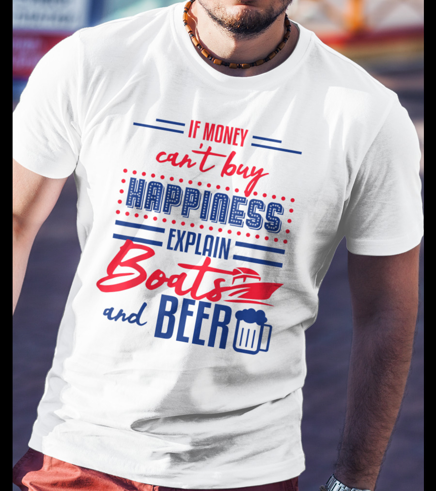 If Money Can't Buy Happiness Explain Boats And Beer T-Shirt