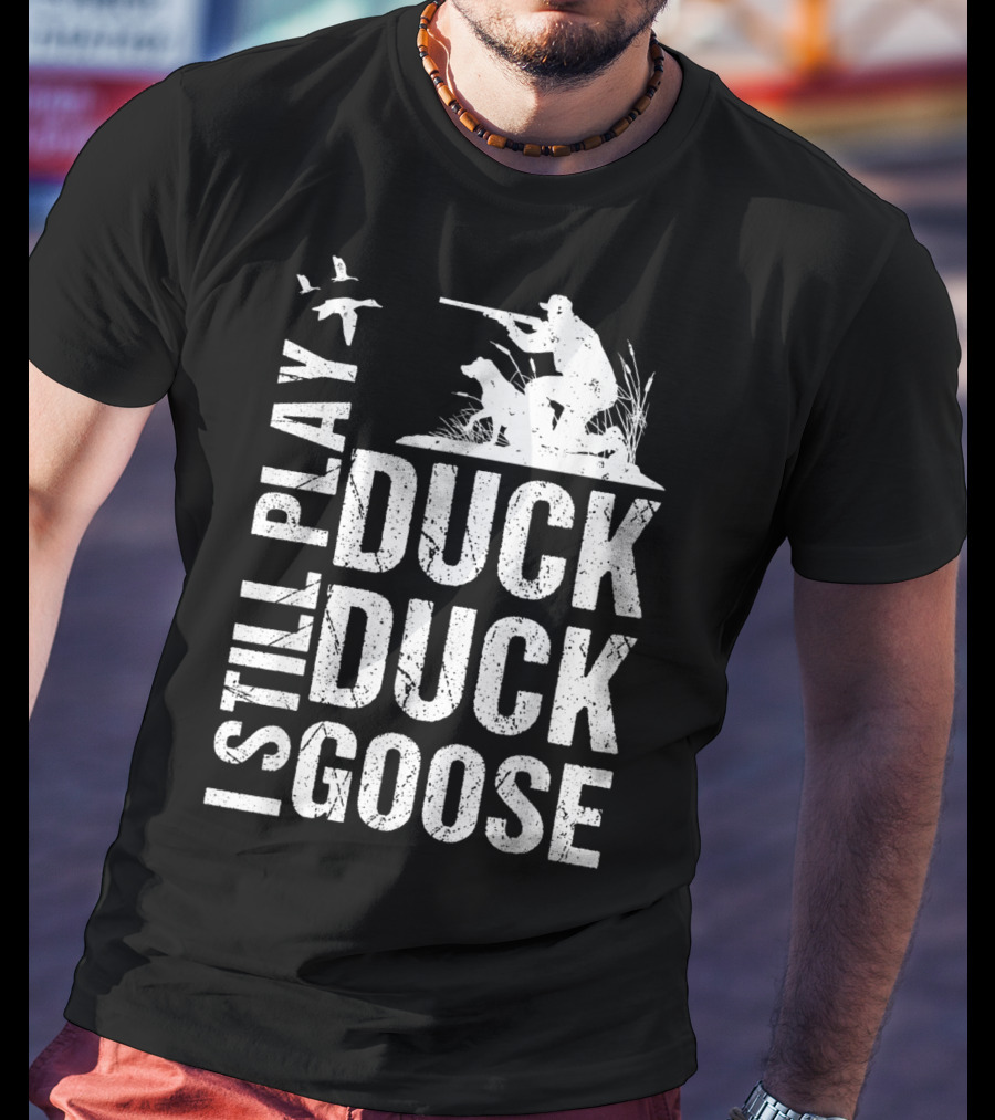 I Still Play Duck Duck Goose Funny Duck Hunting T-Shirt