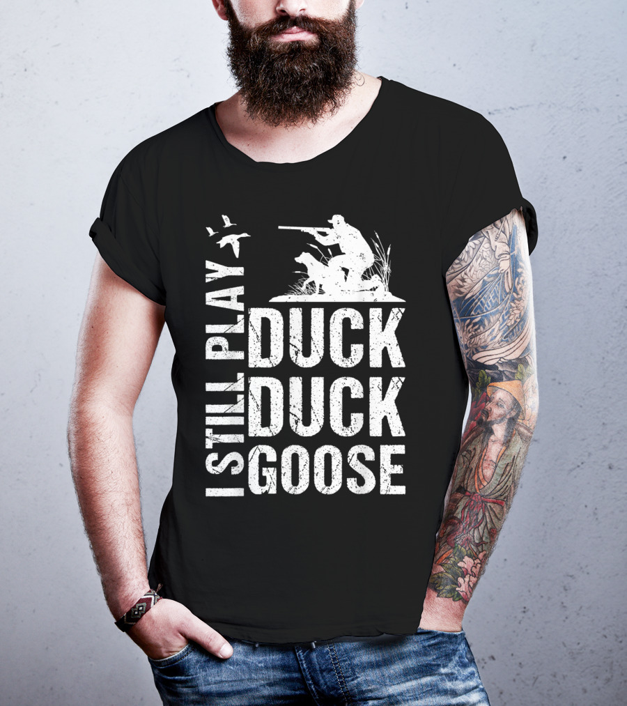 I Still Play Duck Duck Goose Funny Duck Hunting T-Shirt
