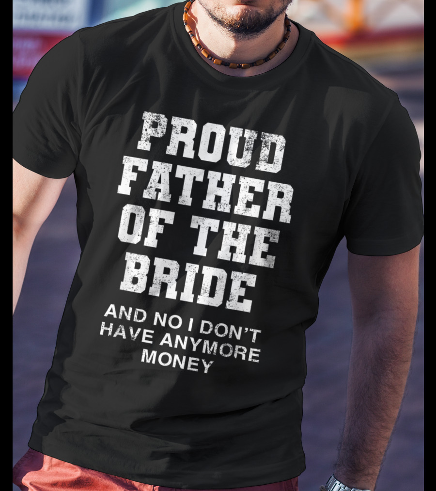 Proud Father Of The Bride And No I Don’t Have Anymore Money T-Shirt