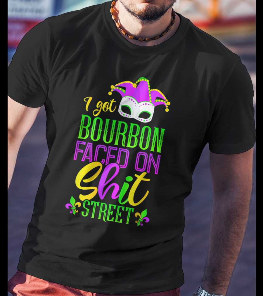 I Got Bourbon Faced On Shit Street Funny Mardi Gras Bourbon Street New Orleans Drinking T-Shirt