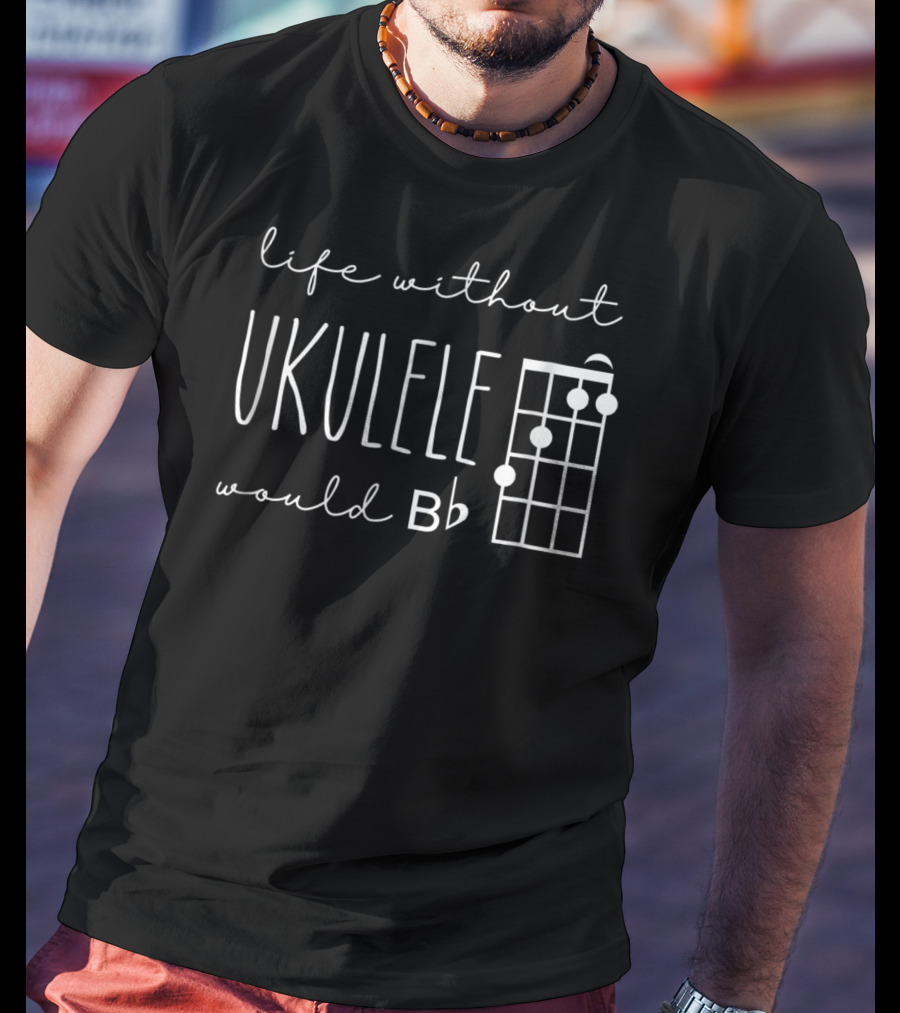 Funny Pun Uke Music Life Without Ukulele Would B Flat Chord Diagram T-Shirt