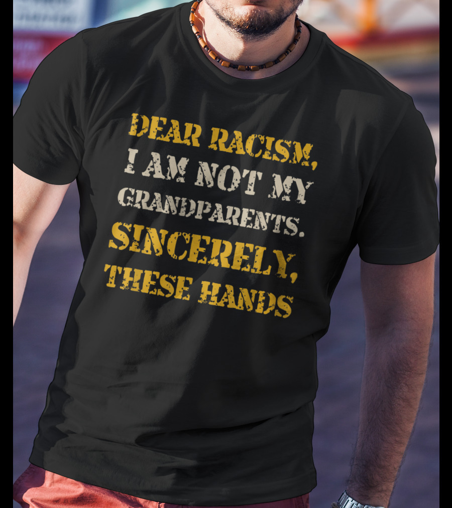 Black History African American Dear Racism I Am Not My Grandparents Sincerely These Hands T-Shirt