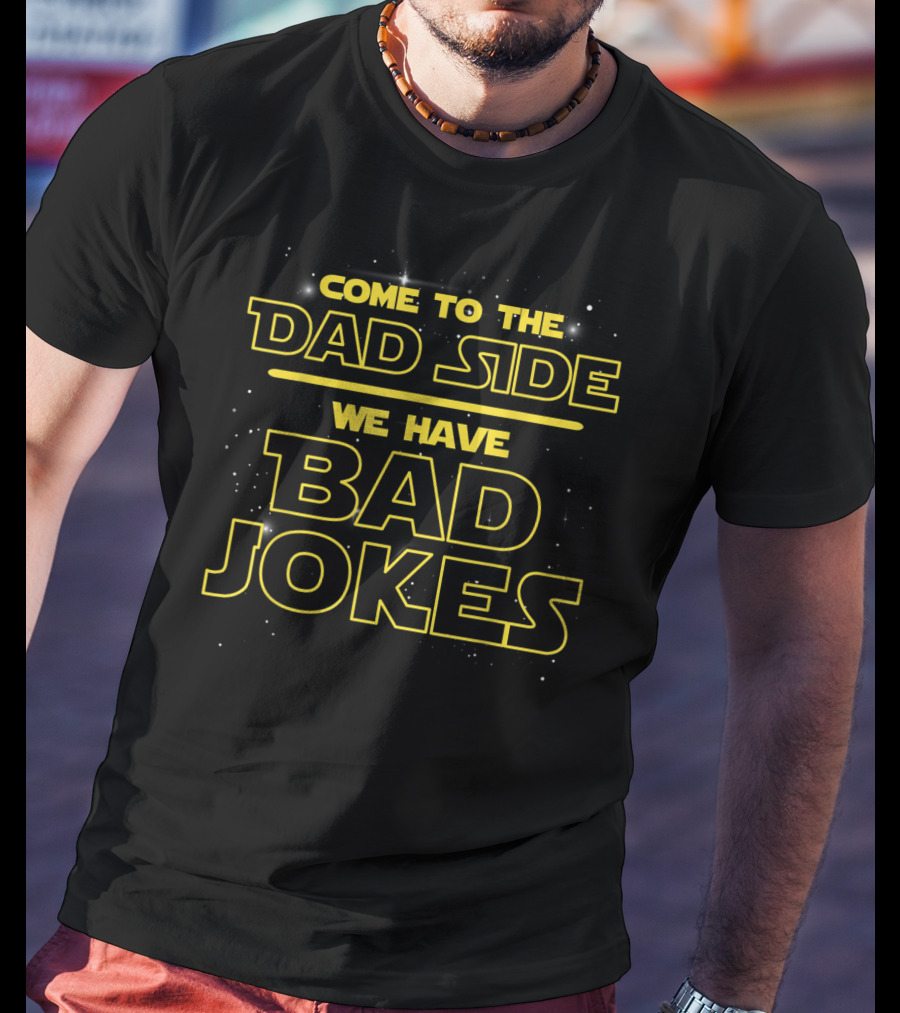 Come To The Dad Side We Have Bad Jokes T-Shirt