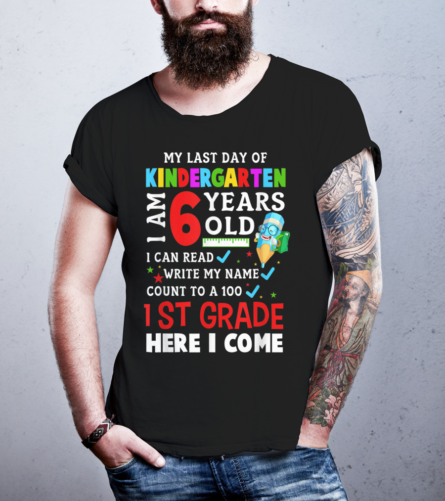 My Last Day Of Kindergarten I Am 6 Years Old I Can Read Write My Name Count To 100 1st Grade Here I Come T-Shirt