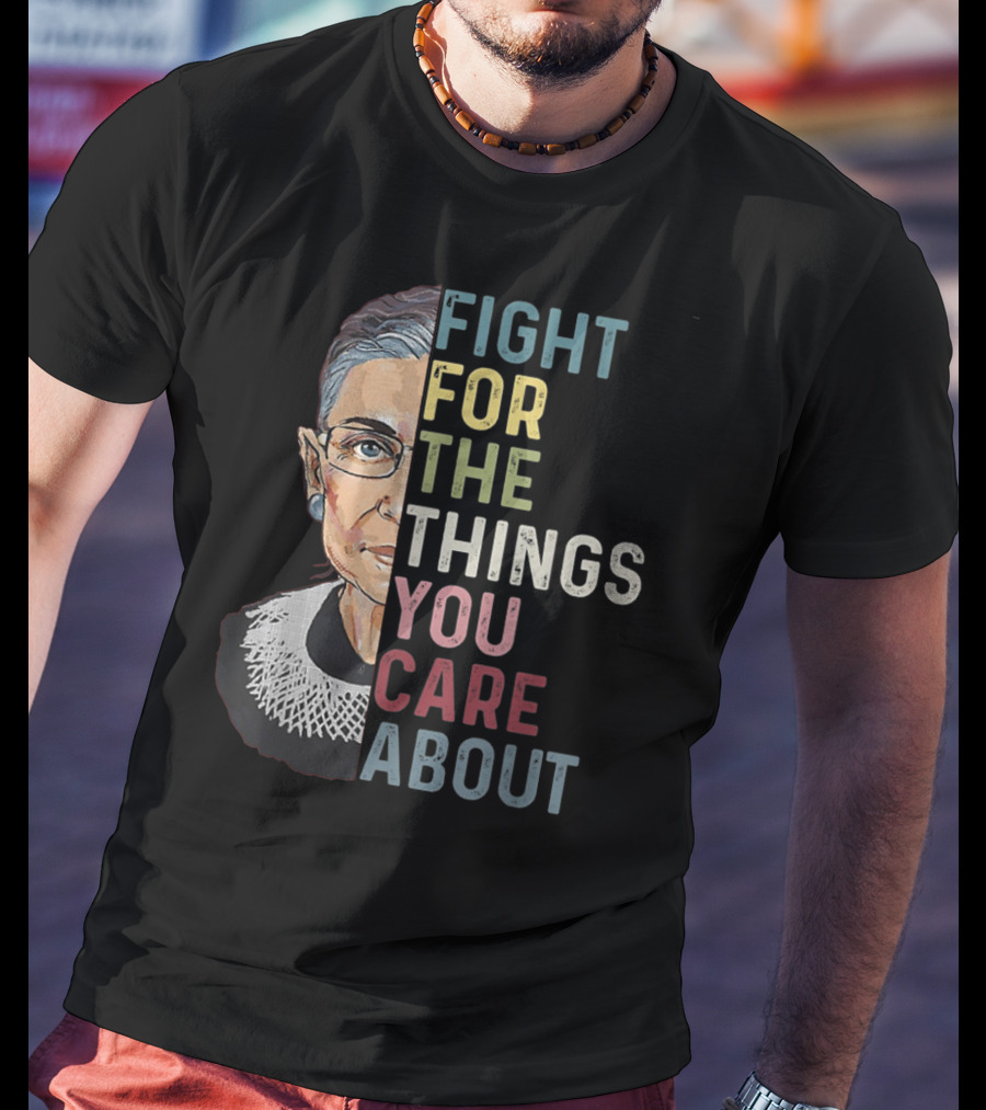 Fight For The Things You Care About RBG T-Shirt