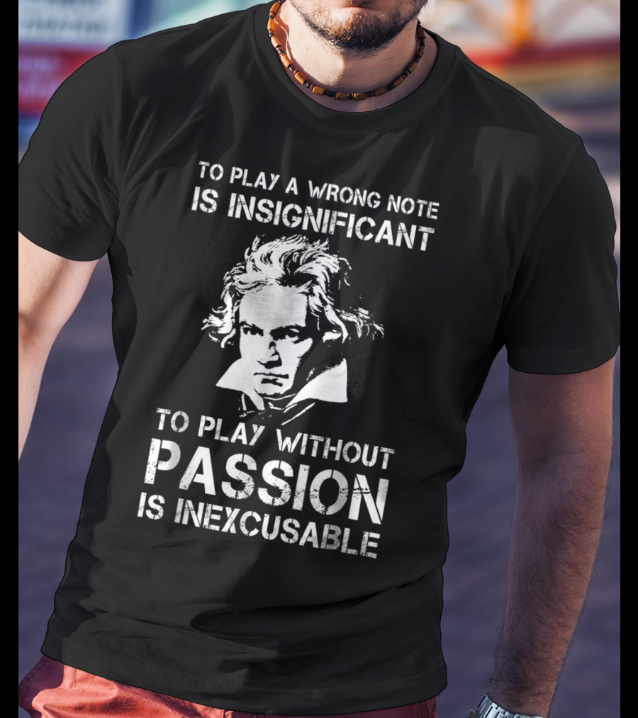 Beethoven To Play A Wrong Note Is Insignificant Passion Inexcusable T-Shirt