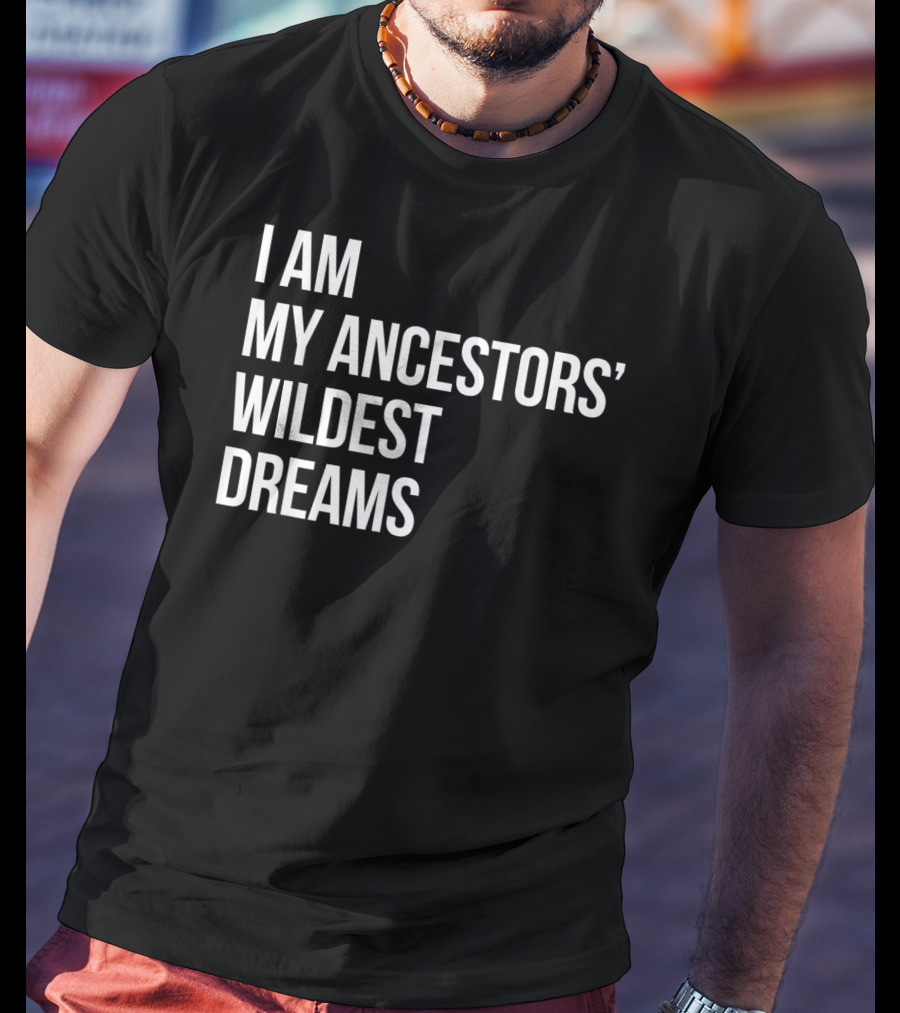I Am My Ancestors' Wildest Dreams Bold Empowerment T-Shirt