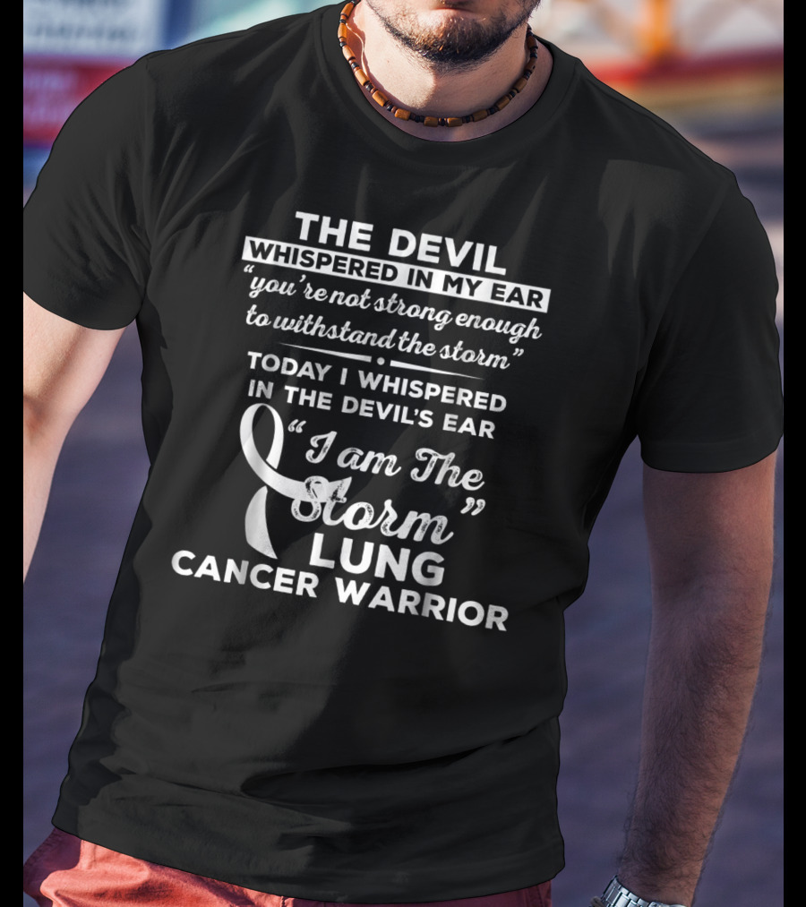 The Devil Whispered In My Ear You're Not Strong Enough To Withstand The Storm Today I Whispered In The Devil's Ear I Am The Storm Lung Cancer Warrior T-Shirt