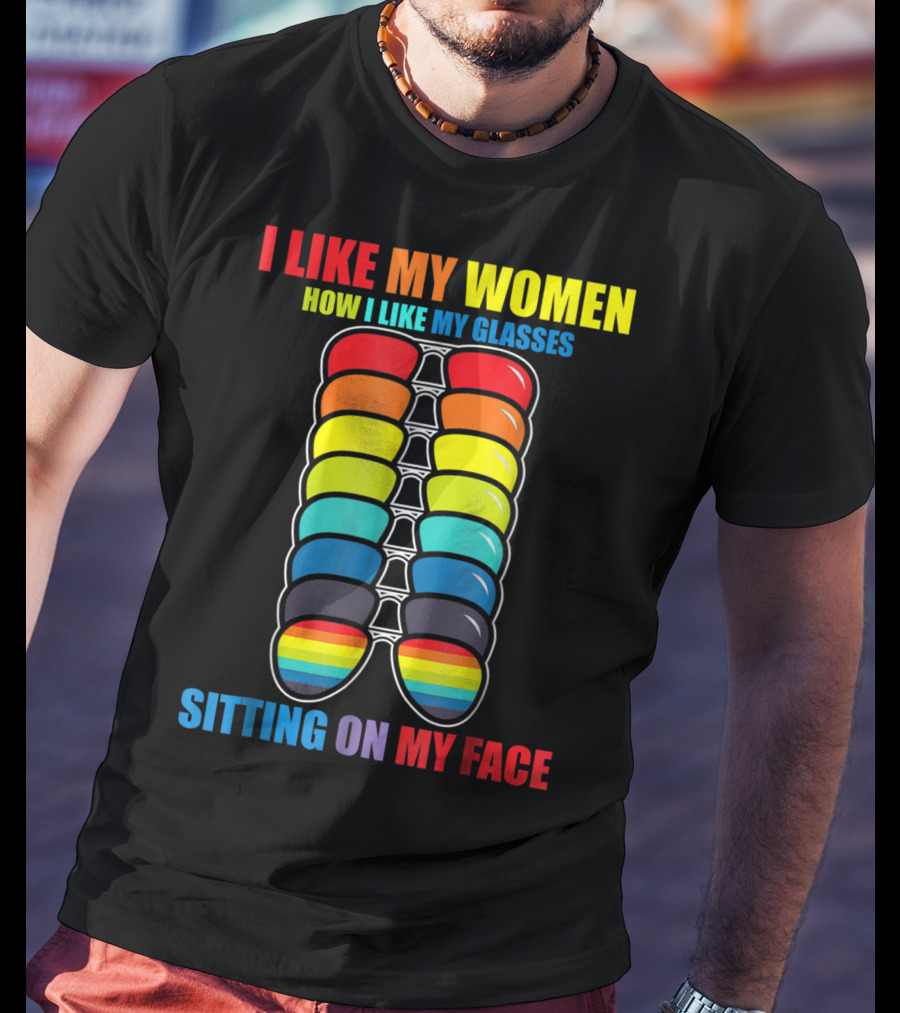 I Like My Women How I Like My Glasses Sitting On My Face Sunglasses Rainbow Colors T-Shirt