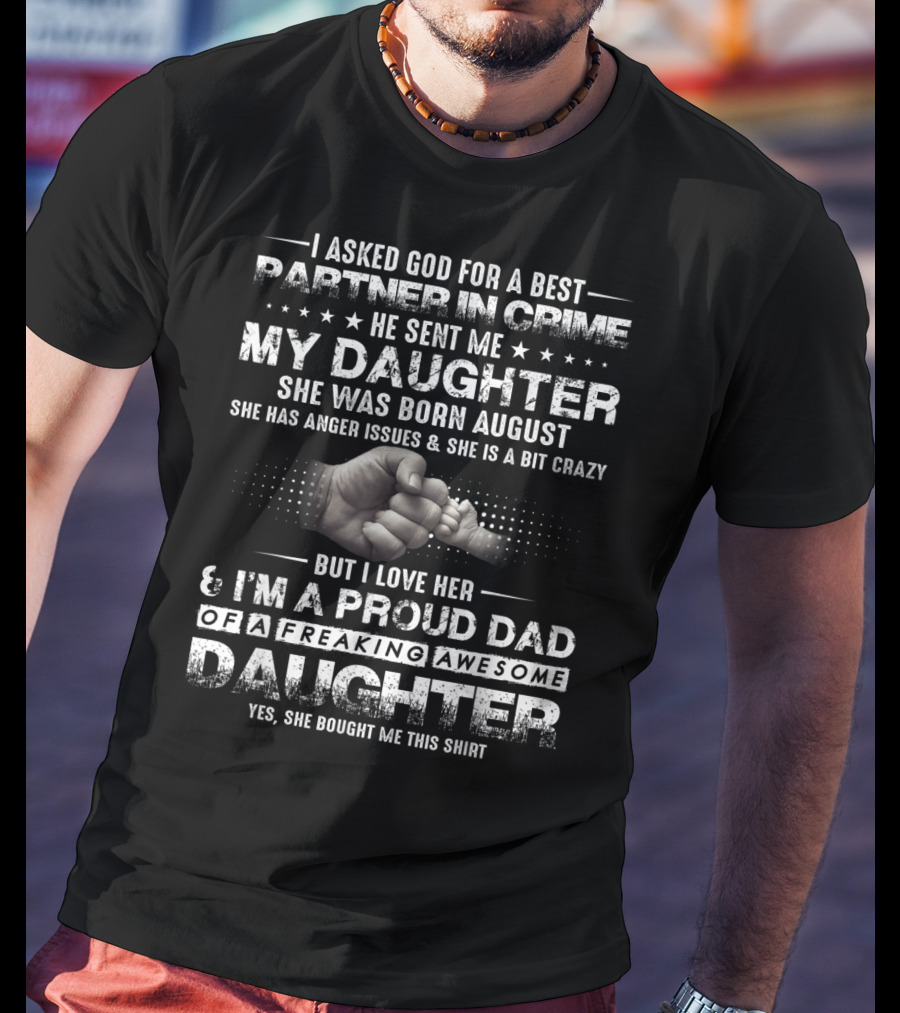 I Asked God For A Best Partner In Crime He Sent Me My Daughter Born August Proud Dad Of A Freaking Awesome Daughter T-Shirt