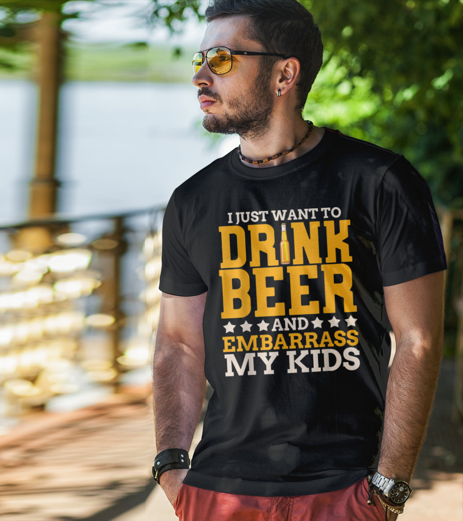 I Just Want To Drink Beer And Embarrass My Kids T-Shirt