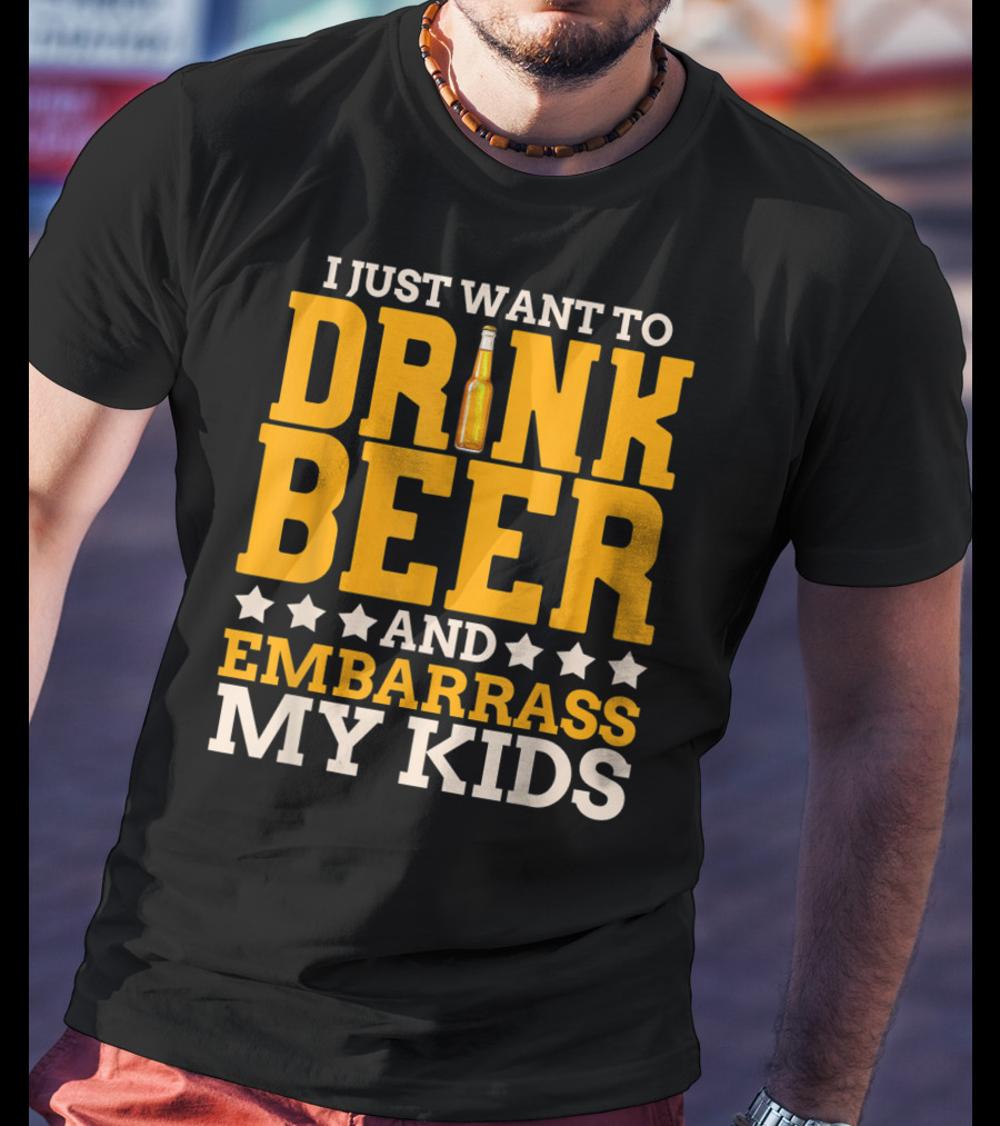 I Just Want To Drink Beer And Embarrass My Kids T-Shirt