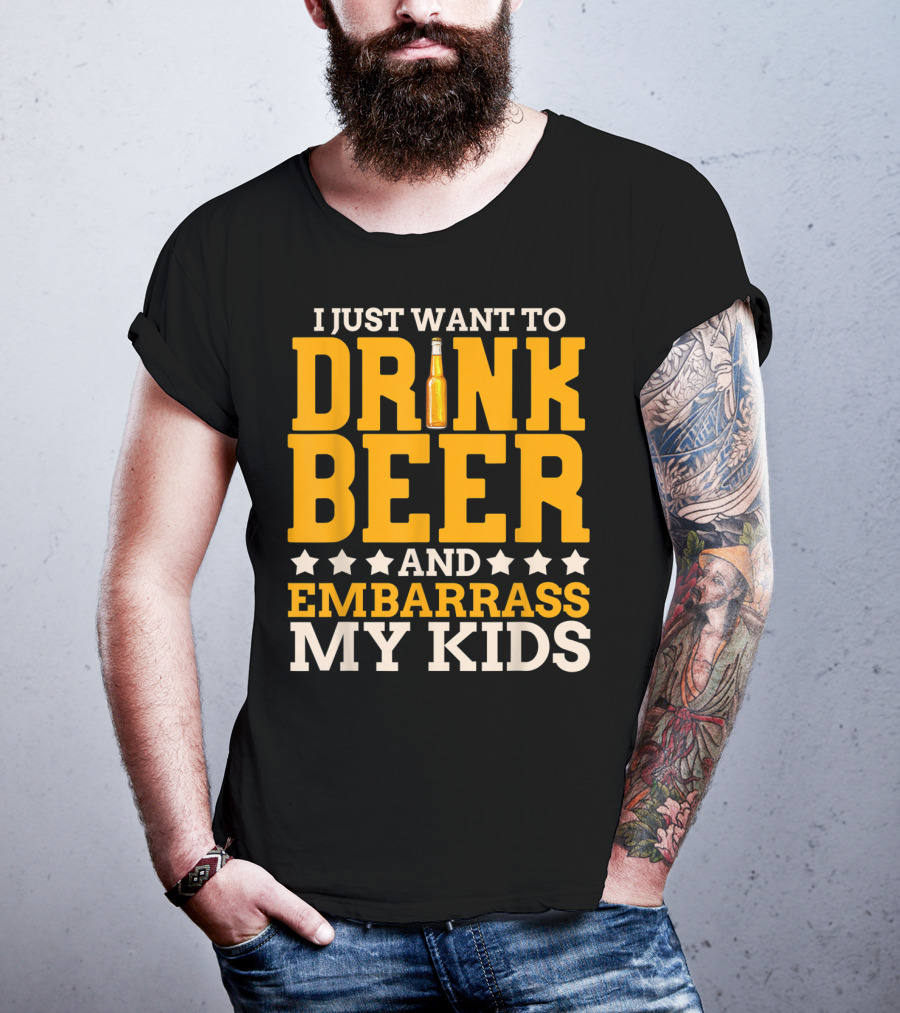 I Just Want To Drink Beer And Embarrass My Kids T-Shirt