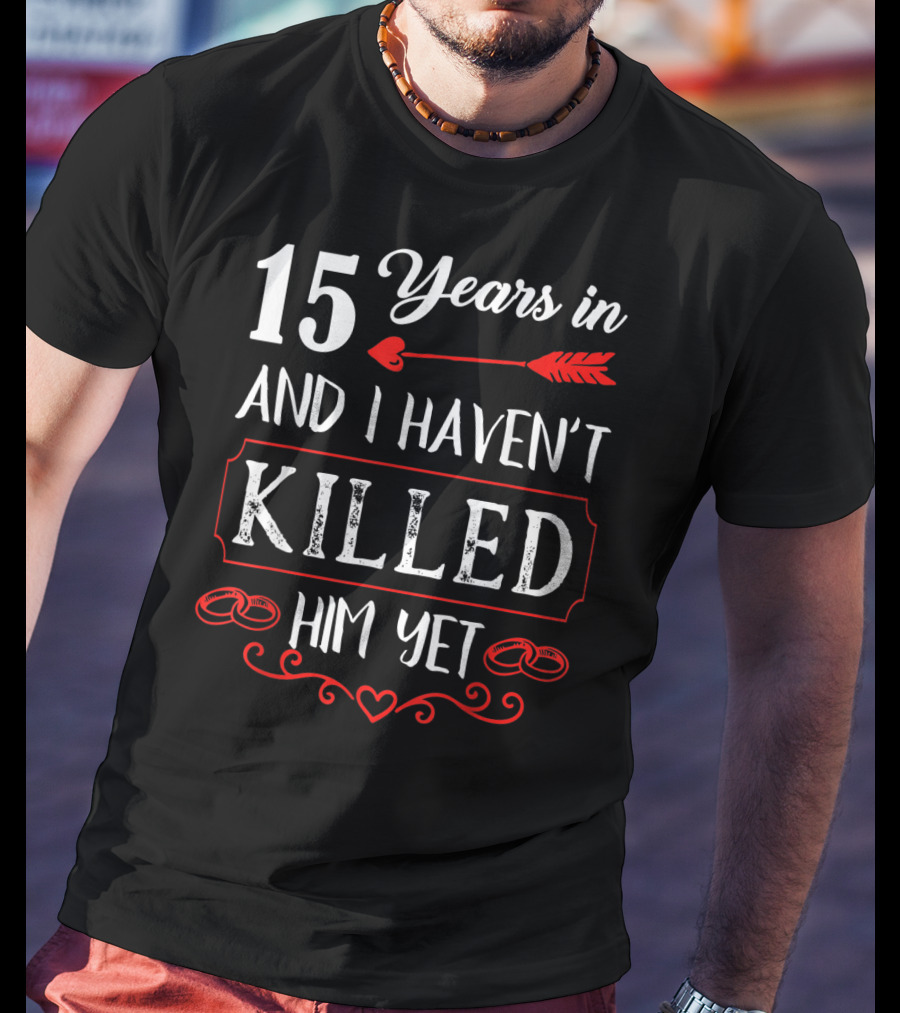 15 Years In And I Haven’t Killed Him Yet T-Shirt