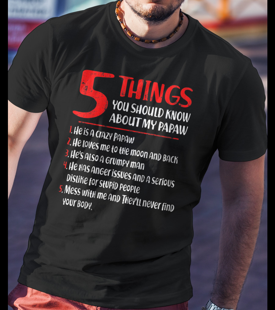 5 Things You Should Know About My Papaw: Crazy, Loves To The Moon And Back, Grumpy, Anger Issues, Mess With Me They Won't Find Your Body T-Shirt